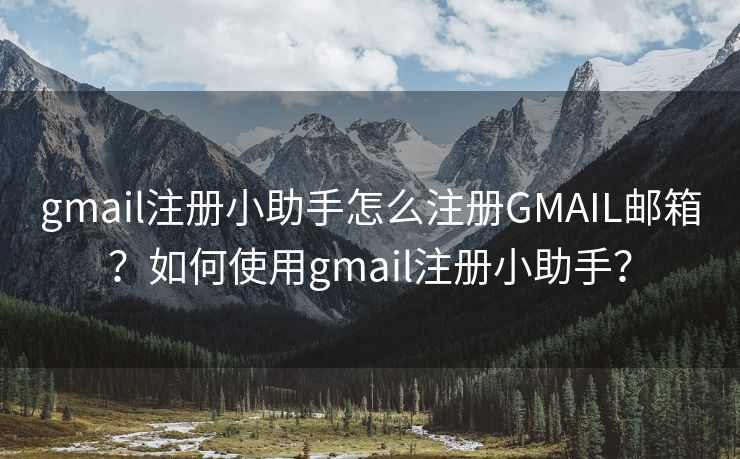 gmail注册小助手怎么注册GMAIL邮箱？如何使用gmail注册小助手？