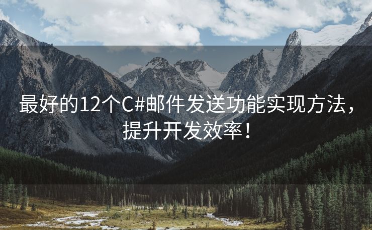 最好的12个C#邮件发送功能实现方法，提升开发效率！