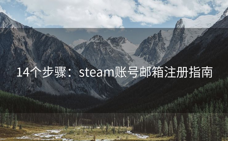 14个步骤：steam账号邮箱注册指南