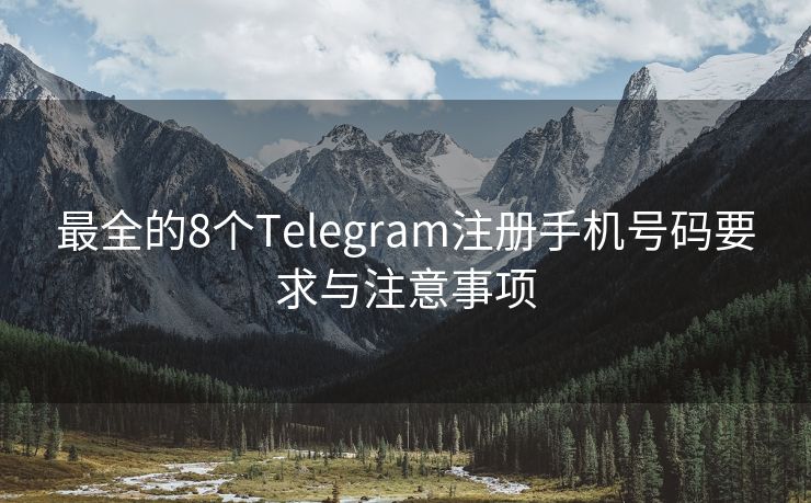 最全的8个Telegram注册手机号码要求与注意事项